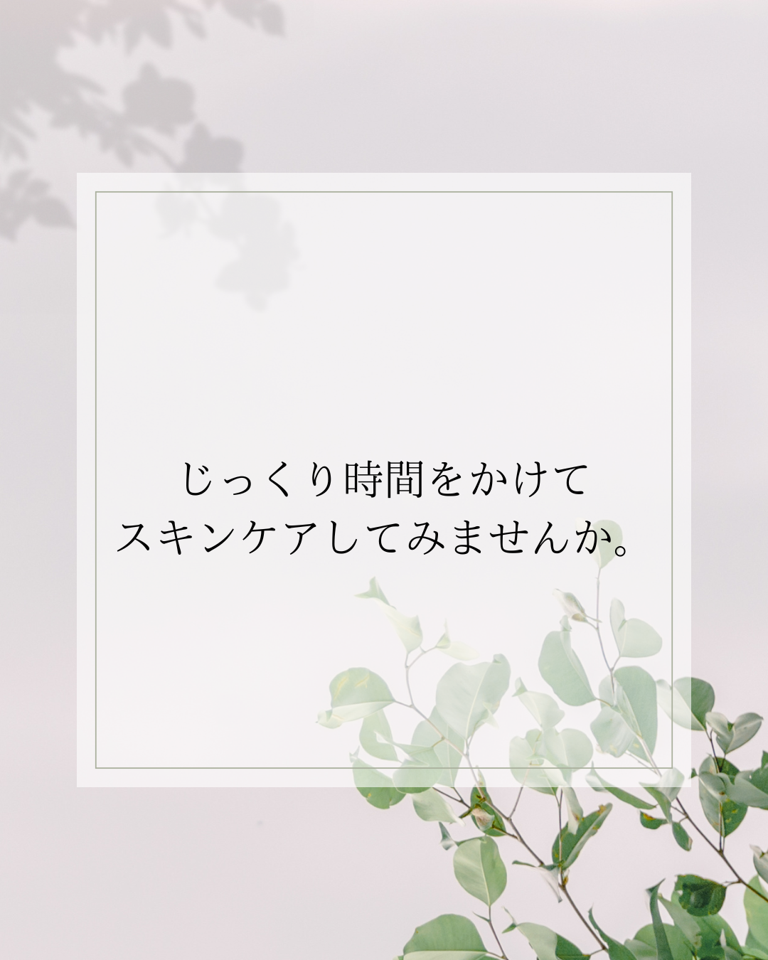 じっくり時間をかけてスキンケアしてみませんか。」と書かれたシンプルなデザインの画像。淡い背景に緑の葉が添えられ、ナチュラルで落ち着いた雰囲気。スキンケアや美容に関するメッセージを伝えるイメージ